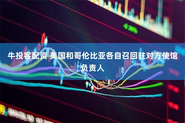牛投客配资 美国和哥伦比亚各自召回驻对方使馆负责人