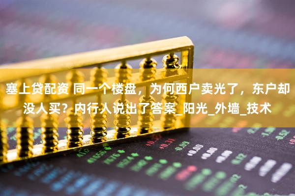 塞上贷配资 同一个楼盘，为何西户卖光了，东户却没人买？内行人说出了答案_阳光_外墙_技术