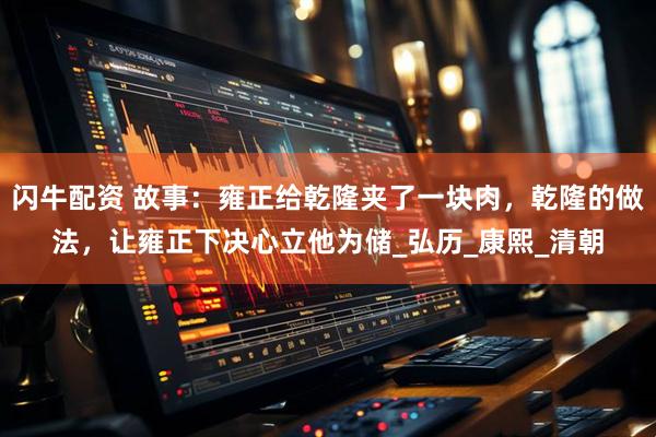 闪牛配资 故事：雍正给乾隆夹了一块肉，乾隆的做法，让雍正下决心立他为储_弘历_康熙_清朝
