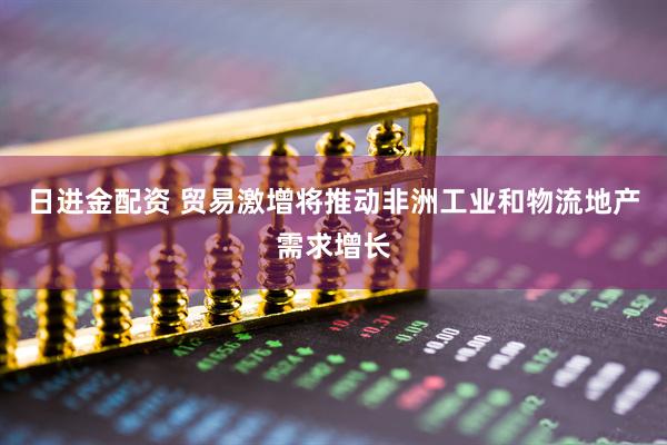 日进金配资 贸易激增将推动非洲工业和物流地产需求增长