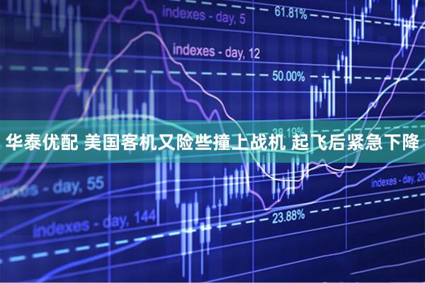 华泰优配 美国客机又险些撞上战机 起飞后紧急下降