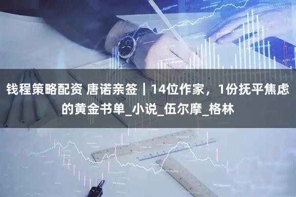 钱程策略配资 唐诺亲签｜14位作家，1份抚平焦虑的黄金书单_小说_伍尔摩_格林