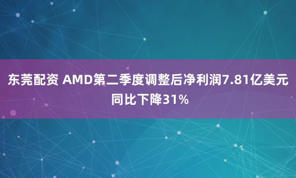 东莞配资 AMD第二季度调整后净利润7.81亿美元 同比下降31%