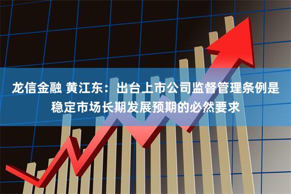龙信金融 黄江东:出台上市公司监督管理条例是稳定市场长期发展预期的必然要求