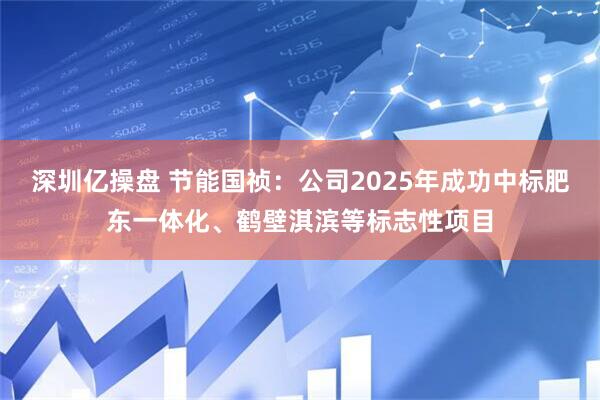 深圳亿操盘 节能国祯：公司2025年成功中标肥东一体化、鹤壁淇滨等标志性项目