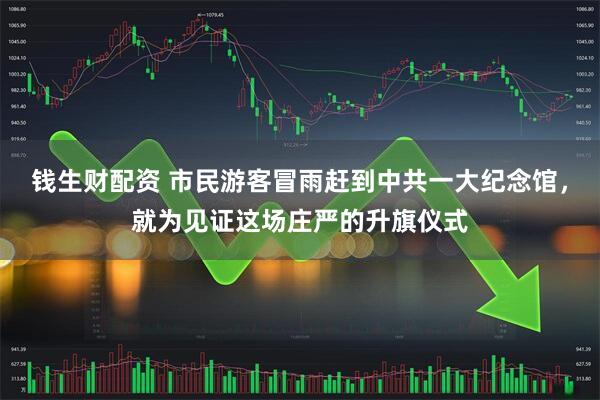 钱生财配资 市民游客冒雨赶到中共一大纪念馆，就为见证这场庄严的升旗仪式